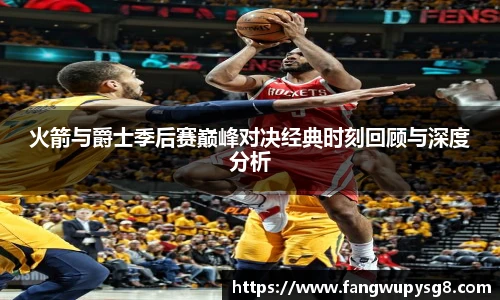 opta足球官网火箭与爵士季后赛巅峰对决经典时刻回顾与深度分析